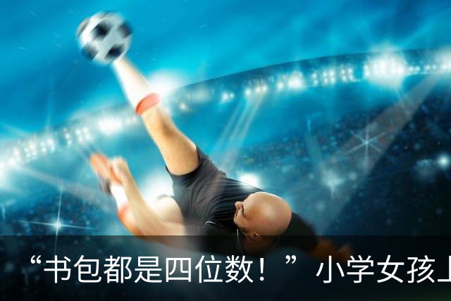 “书包都是四位数！”小学女孩上学照火了，网友：你奋斗一辈子都买不起这种车