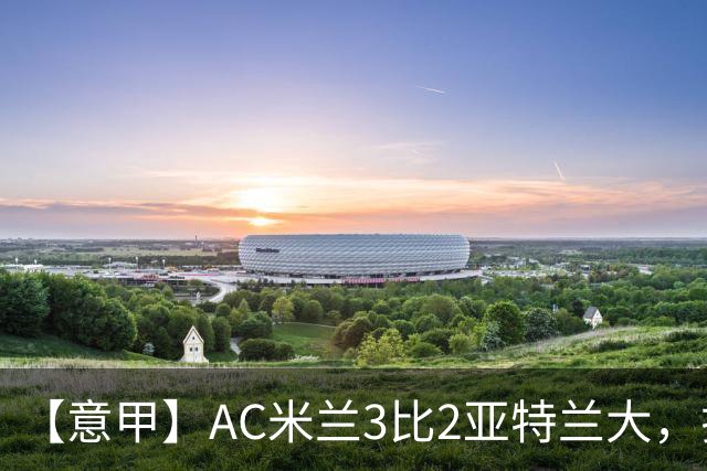 【意甲】AC米兰3比2亚特兰大，拉莫斯点射破门+失点