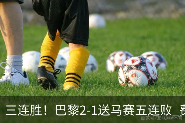 三连胜！巴黎2-1送马赛五连败 费兰马尔基尼奥斯建功登贝莱失空门
