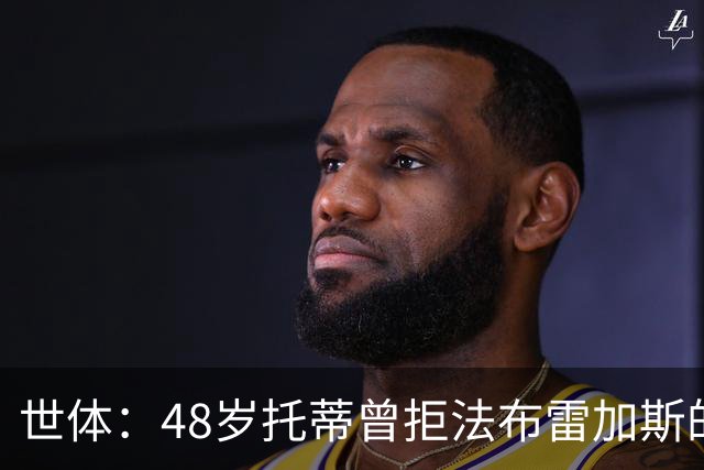 世体：48岁托蒂曾拒法布雷加斯的科莫和吉拉迪诺的热那亚
