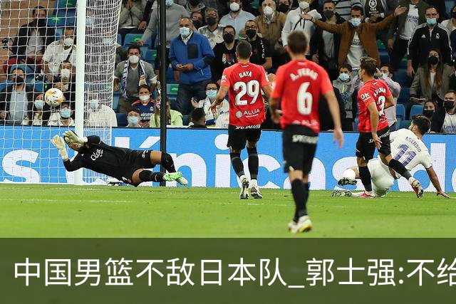 中国男篮不敌日本队 郭士强:不给任何人打分