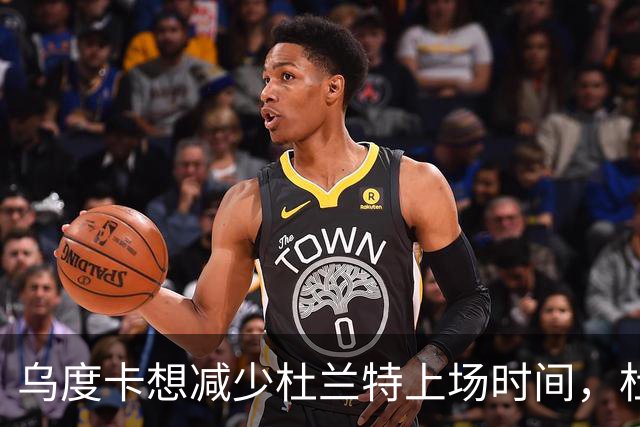 乌度卡想减少杜兰特上场时间，杜兰特：我在场上更强