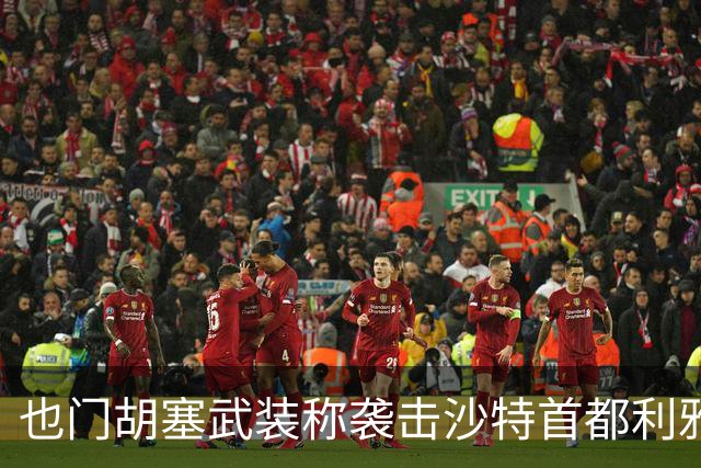 也门胡塞武装称袭击沙特首都利雅得石油设施