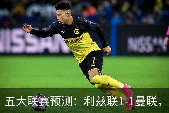 五大联赛预测：利兹联1-1曼联，皇马3-2塞维利亚，尤文1-1拉齐奥