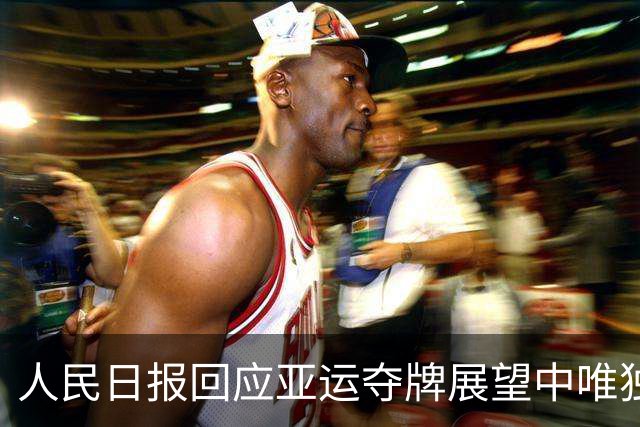 人民日报回应亚运夺牌展望中唯独漏掉男足：好样的，继续加油