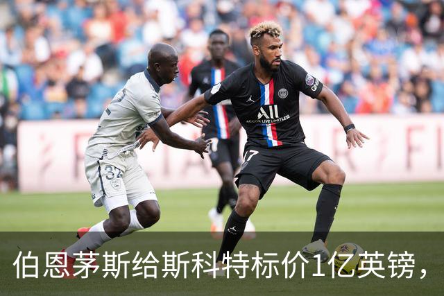 伯恩茅斯给斯科特标价1亿英镑，1月可谈
