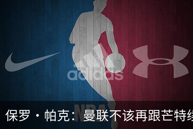 保罗·帕克：曼联不该再跟芒特续约，否则就是奖赏失败者