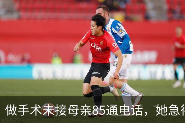 做手术未接母亲85通电话，她急得报警，民警转告：你弟弟在等你