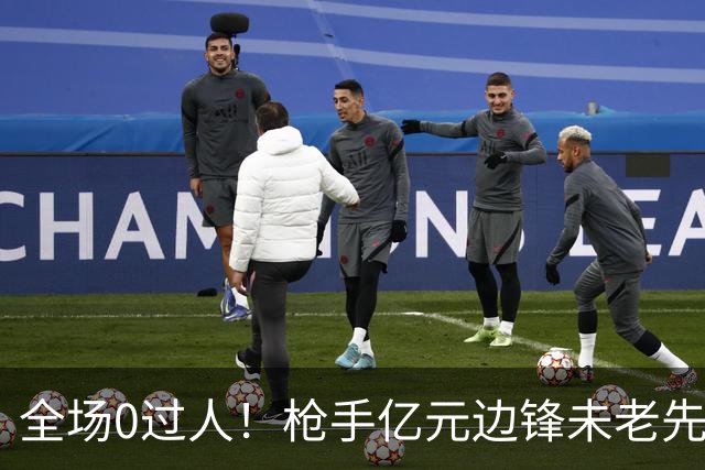 全场0过人！枪手亿元边锋未老先衰 补时错失绝佳单刀