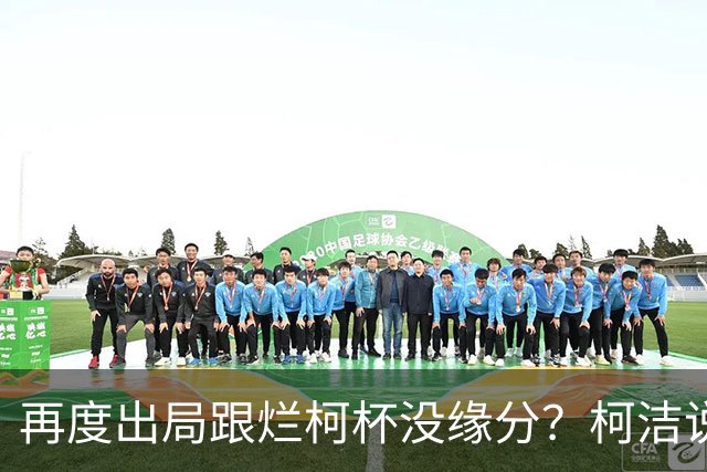 再度出局跟烂柯杯没缘分？柯洁说还是实力不够