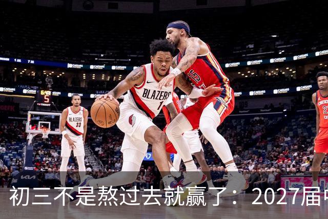 初三不是熬过去就赢了：2027届中考生，先想清楚这四件事，中考才有希望脱颖而出