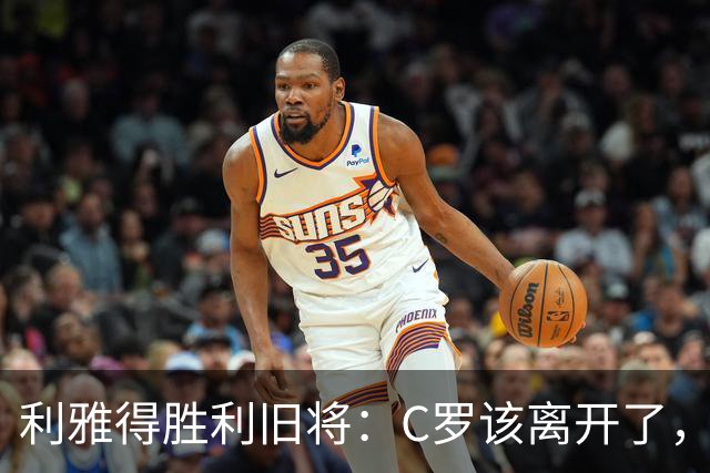 利雅得胜利旧将：C罗该离开了，他已无法再为球队带来什么