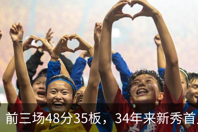 前三场48分35板，34年来新秀首人，奥尼尔当年是69分46板