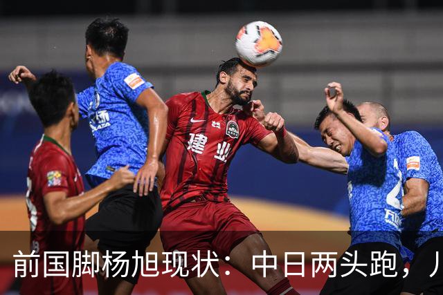 前国脚杨旭现状：中日两头跑，儿子保留中国籍，和孙可关系不一般
