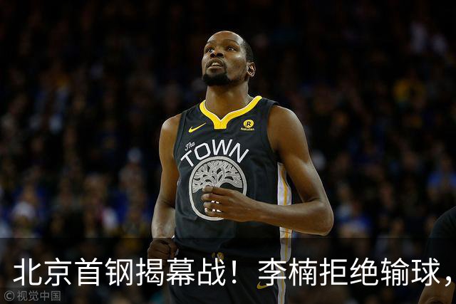 北京首钢揭幕战！李楠拒绝输球，沃特斯上演CBA首秀，央视直播