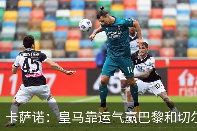 卡萨诺：皇马靠运气赢巴黎和切尔西 安帅没让人进步