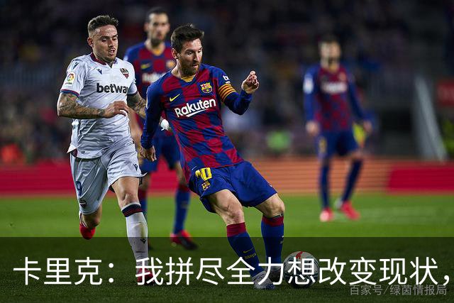 卡里克：我拼尽全力想改变现状，但结果让人极度失望、心里很难受
