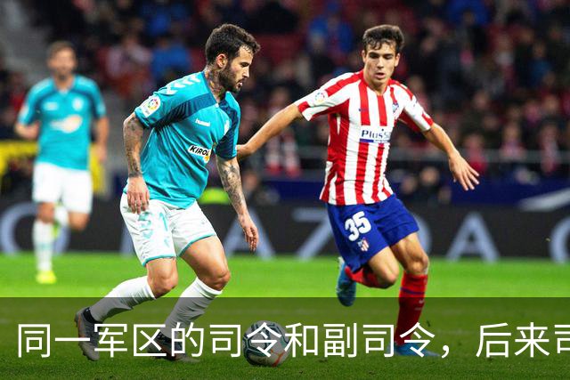 同一军区的司令和副司令，后来司令获评上将，副司令却反而成了大将