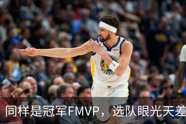同样是冠军FMVP，选队眼光天差地别，球迷：83分先生这条腿废了！