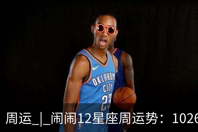 周运 | 闹闹12星座周运势：1026~1101