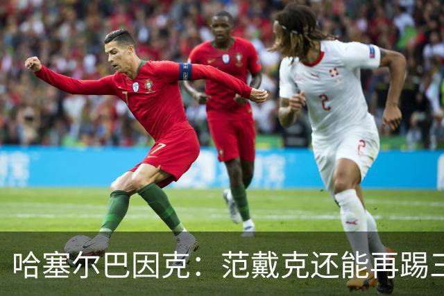 哈塞尔巴因克：范戴克还能再踢三年，想去哪都行