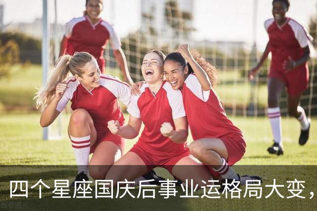 四个星座国庆后事业运格局大变，谁能抓住关键时机？