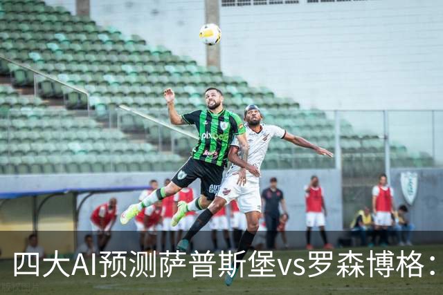 四大AI预测萨普斯堡vs罗森博格：两家看好主胜，一家猜平局