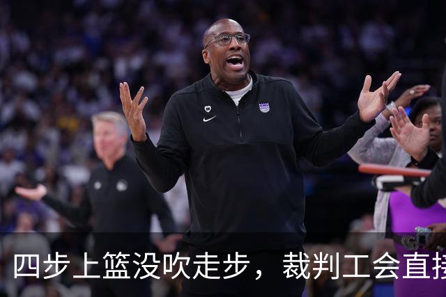 四步上篮没吹走步，裁判工会直接开炮：这不合规