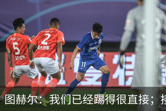 图赫尔：我们已经踢得很直接；接下来四场比赛不会有太多轮换