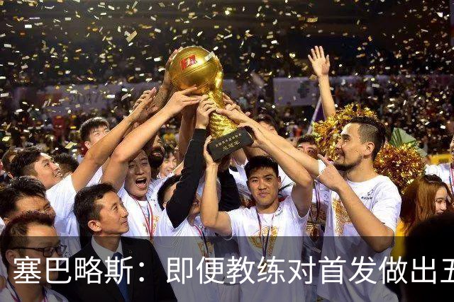 塞巴略斯：即便教练对首发做出五六处调整，球队依然能有出色表现