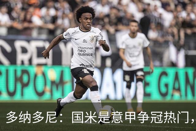 多纳多尼：国米是意甲争冠热门，他们是更成熟的球队