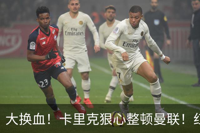 大换血！卡里克狠心整顿曼联！红魔两大王牌或被逼离队