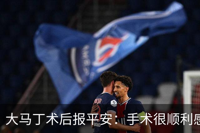大马丁术后报平安：手术很顺利感谢大家，几周后我就会回来