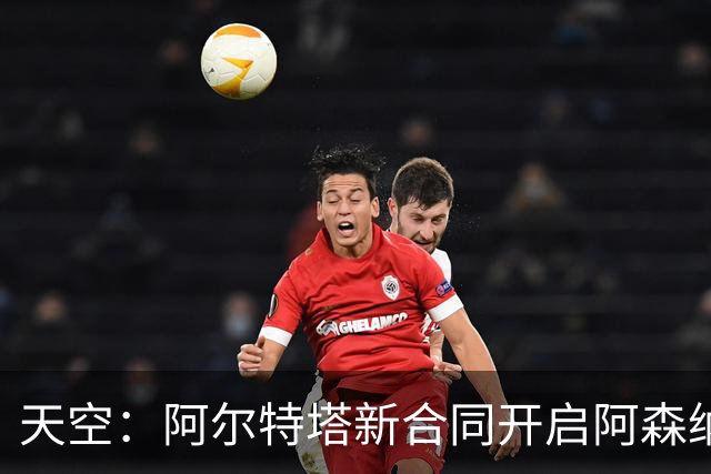 天空：阿尔特塔新合同开启阿森纳计划最后一步，着手打造王朝