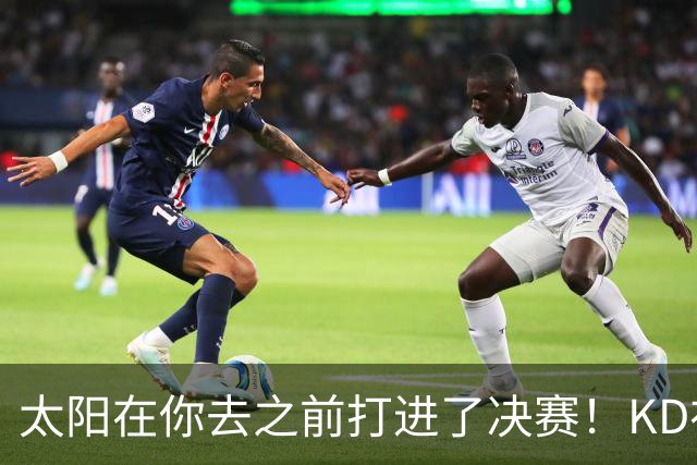 太阳在你去之前打进了决赛！KD在线怒怼：此前他们内部有诸多问题