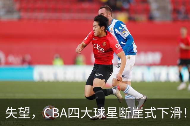 失望，CBA四大球星断崖式下滑！