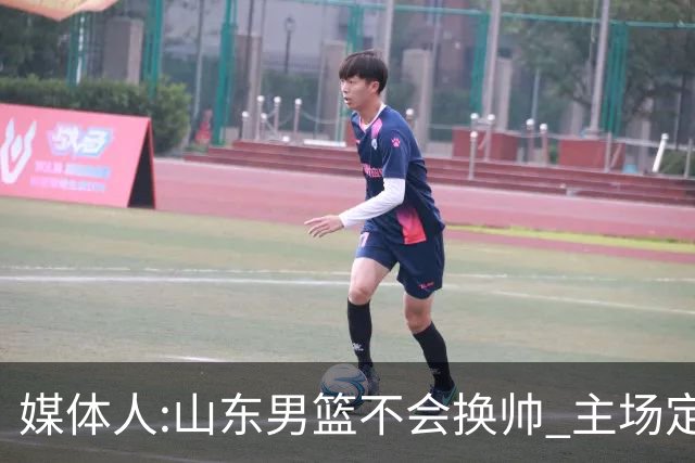 媒体人:山东男篮不会换帅 主场定为省体育中心