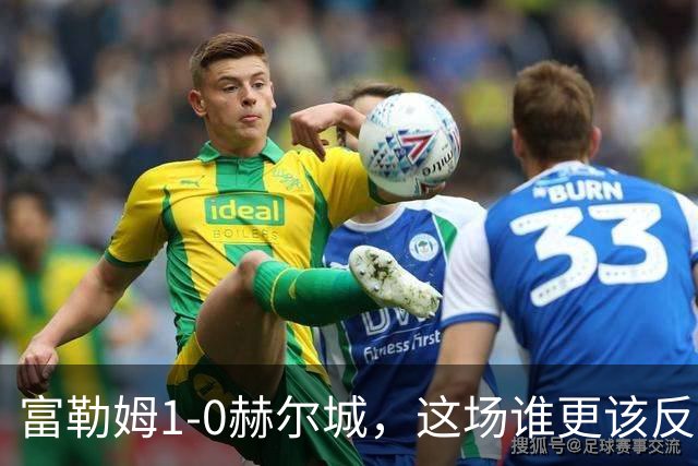 富勒姆1-0赫尔城，这场谁更该反思？