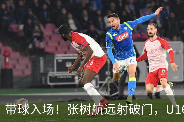 带球入场！张树航远射破门，U16国足1-0领先吉尔吉斯斯坦