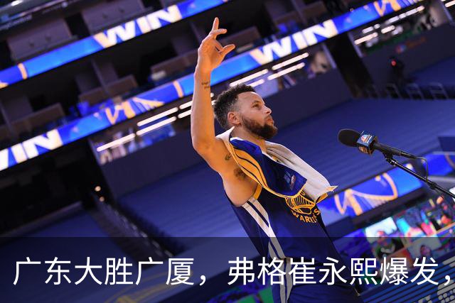 广东大胜广厦，弗格崔永熙爆发，阿祖10分，张皓嘉复出帮助很大
