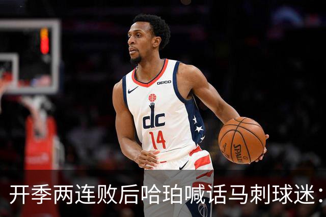 开季两连败后哈珀喊话马刺球迷：现在就担心太早了