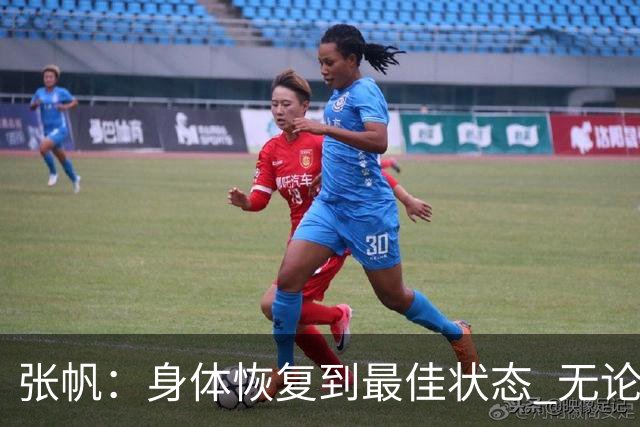 张帆：身体恢复到最佳状态 无论战术地位如何最重要的是帮助球队