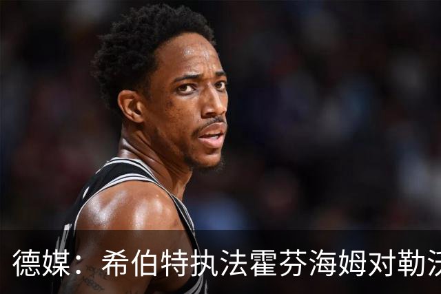 德媒：希伯特执法霍芬海姆对勒沃库森伤退，哈特曼接任