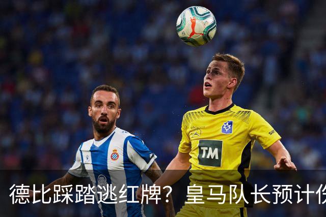 德比踩踏逃红牌？皇马队长预计伤停2到3周