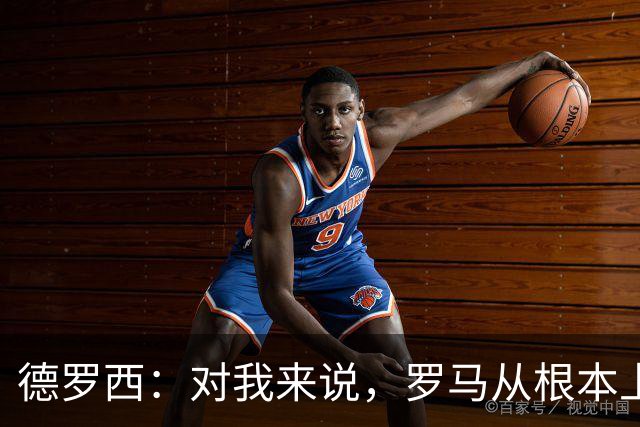 德罗西：对我来说，罗马从根本上说永远不会是对手