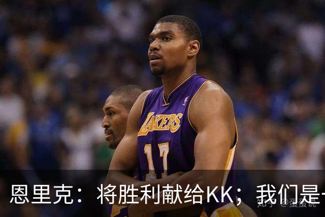 恩里克：将胜利献给KK；我们是一支力争赢得一切的球队