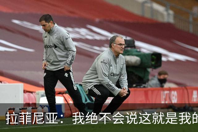 拉菲尼亚：我绝不会说这就是我的最佳水平