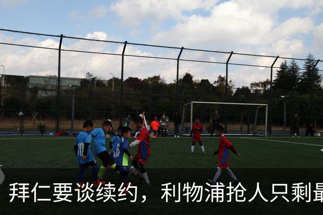 拜仁要谈续约，利物浦抢人只剩最后窗口