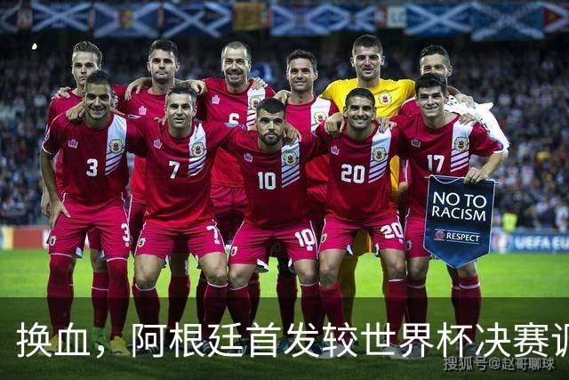 换血，阿根廷首发较世界杯决赛调整6处，劳塔罗顶替梅西首发