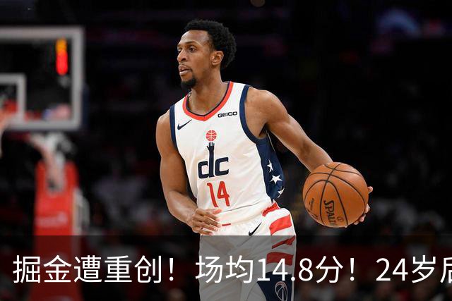 掘金遭重创！场均14.8分！24岁后卫！掘金怎么办？